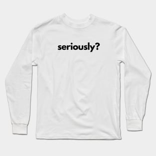 Seriously? Long Sleeve T-Shirt